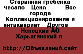 Старинная гребенка чесало › Цена ­ 350 - Все города Коллекционирование и антиквариат » Другое   . Ненецкий АО,Харьягинский п.
